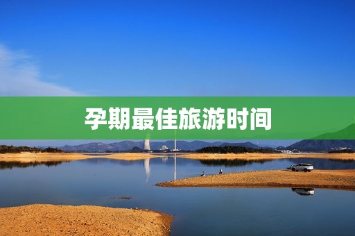 孕期最佳旅游时间