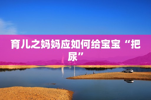 育儿之妈妈应如何给宝宝“把尿”