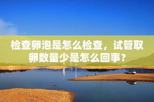 检查卵泡是怎么检查，试管取卵数量少是怎么回事？