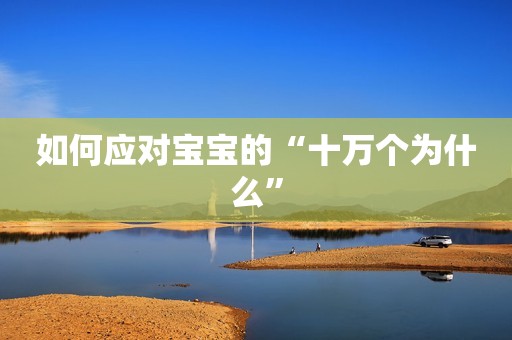 如何应对宝宝的“十万个为什么”