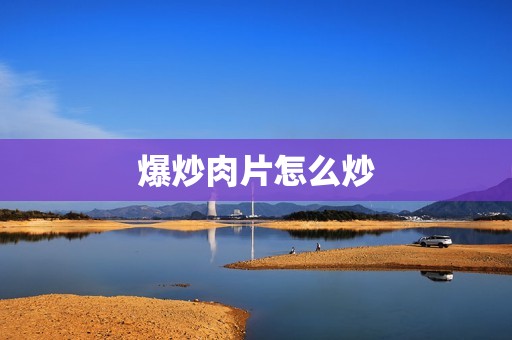 爆炒肉片怎么炒