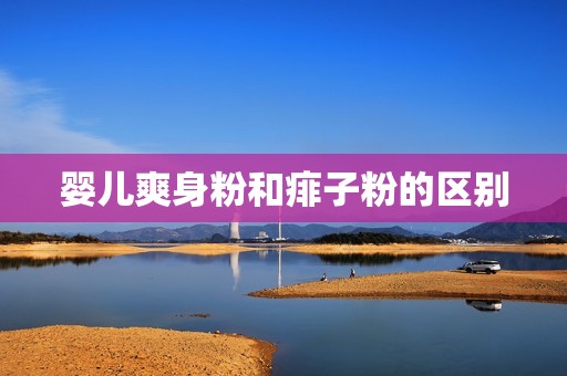 婴儿爽身粉和痱子粉的区别
