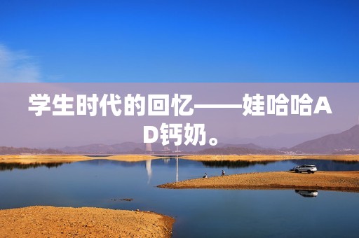 学生时代的回忆——娃哈哈AD钙奶。