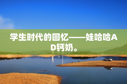 学生时代的回忆——娃哈哈AD钙奶。