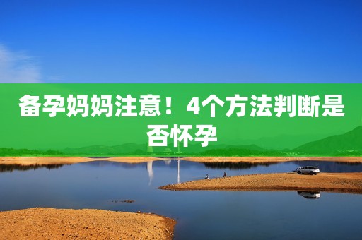 备孕妈妈注意！4个方法判断是否怀孕