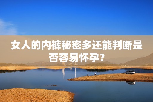 女人的内裤秘密多还能判断是否容易怀孕？
