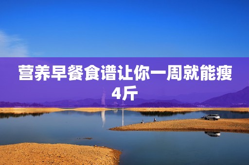 营养早餐食谱让你一周就能瘦4斤
