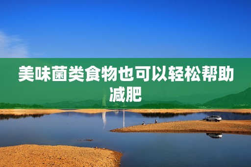 美味菌类食物也可以轻松帮助减肥