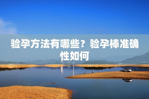 验孕方法有哪些？验孕棒准确性如何