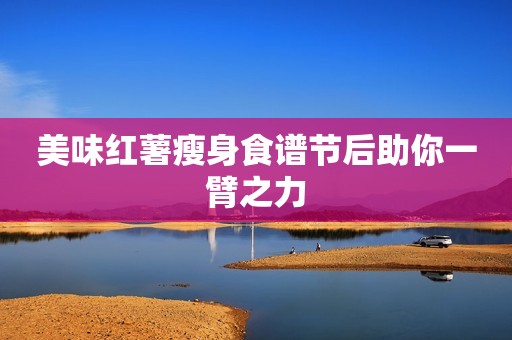 美味红薯瘦身食谱节后助你一臂之力