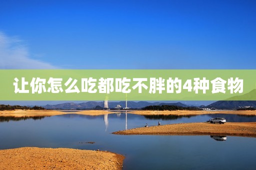 让你怎么吃都吃不胖的4种食物