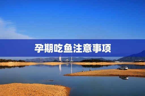孕期吃鱼注意事项