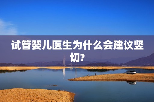 试管婴儿医生为什么会建议竖切?