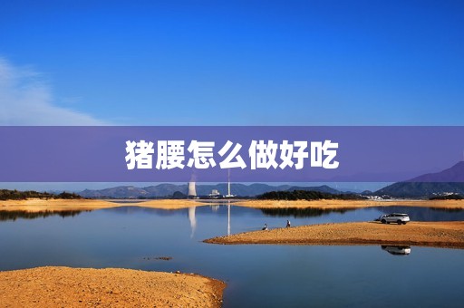 猪腰怎么做好吃