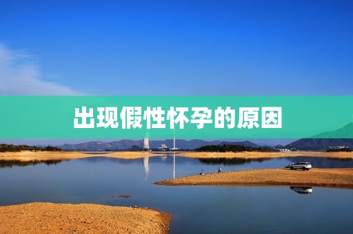 出现假性怀孕的原因