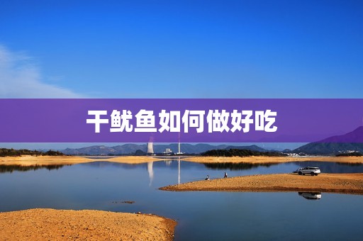 干鱿鱼如何做好吃