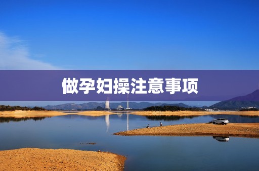 做孕妇操注意事项