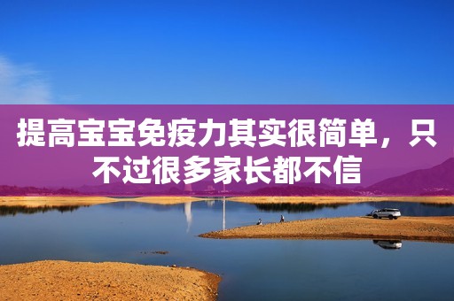 提高宝宝免疫力其实很简单，只不过很多家长都不信
