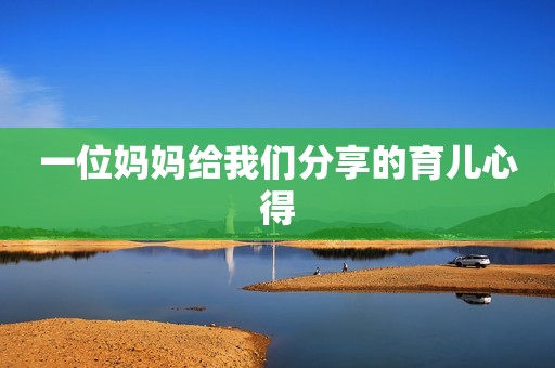 一位妈妈给我们分享的育儿心得