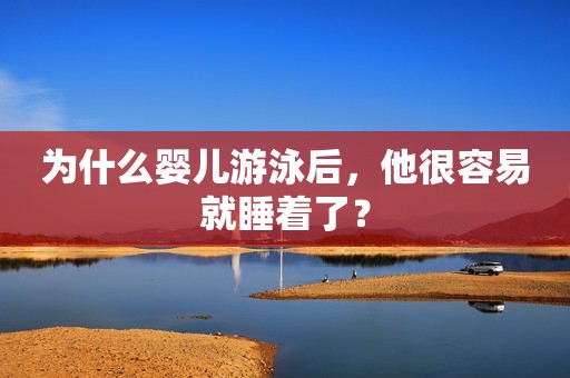 为什么婴儿游泳后，他很容易就睡着了？