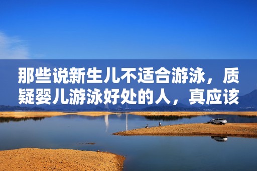 那些说新生儿不适合游泳，质疑婴儿游泳好处的人，真应该看看！