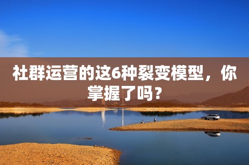社群运营的这6种裂变模型，你掌握了吗？