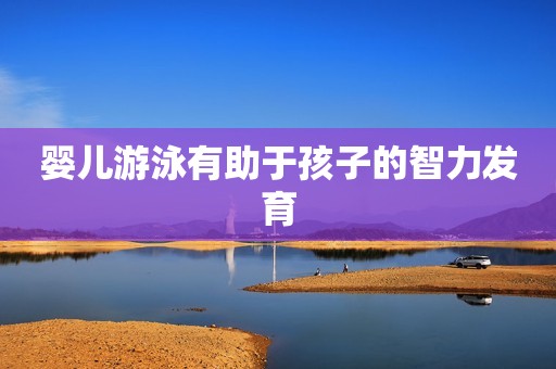 婴儿游泳有助于孩子的智力发育