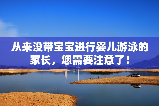 从来没带宝宝进行婴儿游泳的家长，您需要注意了！