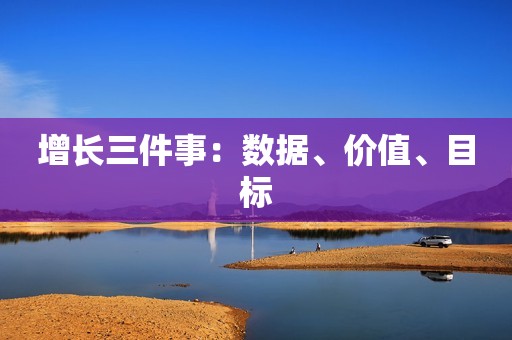 增长三件事：数据、价值、目标
