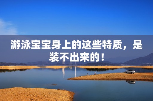 游泳宝宝身上的这些特质，是装不出来的！