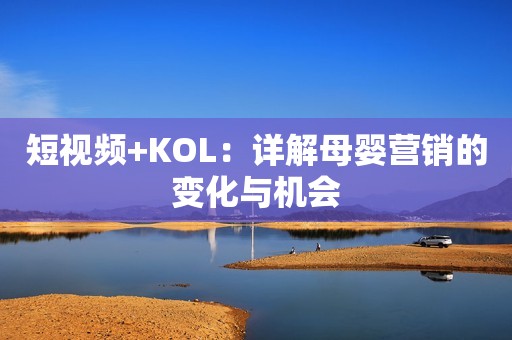 短视频+KOL：详解母婴营销的变化与机会