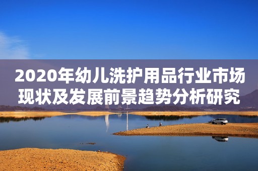 2020年幼儿洗护用品行业市场现状及发展前景趋势分析研究报告