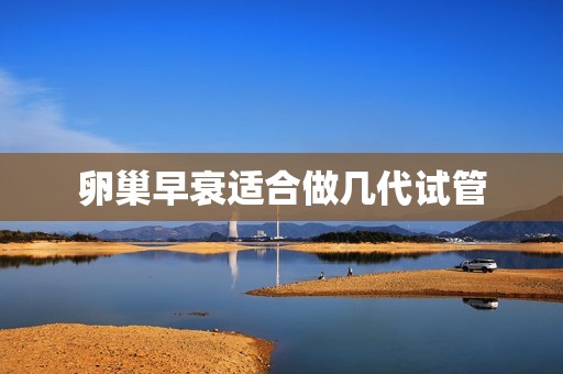 卵巢早衰适合做几代试管