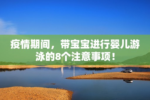 疫情期间，带宝宝进行婴儿游泳的8个注意事项！