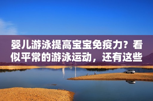 婴儿游泳提高宝宝免疫力？看似平常的游泳运动，还有这些好处！