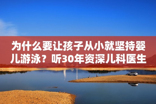 为什么要让孩子从小就坚持婴儿游泳？听30年资深儿科医生怎么说