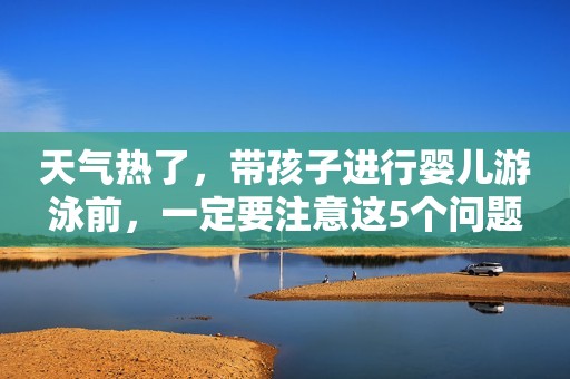 天气热了，带孩子进行婴儿游泳前，一定要注意这5个问题