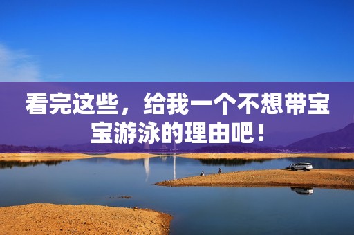 看完这些，给我一个不想带宝宝游泳的理由吧！