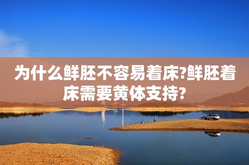 为什么鲜胚不容易着床?鲜胚着床需要黄体支持?