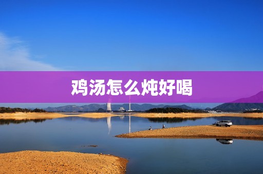 鸡汤怎么炖好喝
