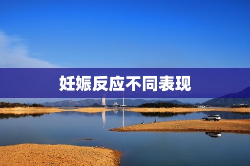 妊娠反应不同表现