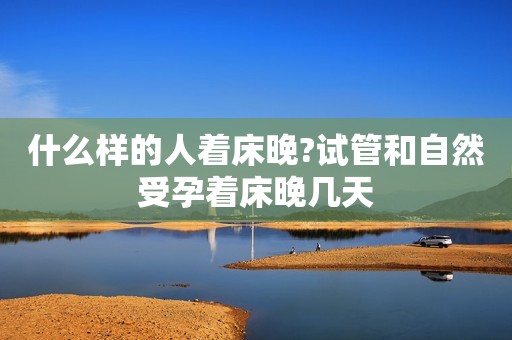 什么样的人着床晚?试管和自然受孕着床晚几天