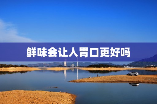鲜味会让人胃口更好吗