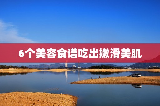 6个美容食谱吃出嫩滑美肌