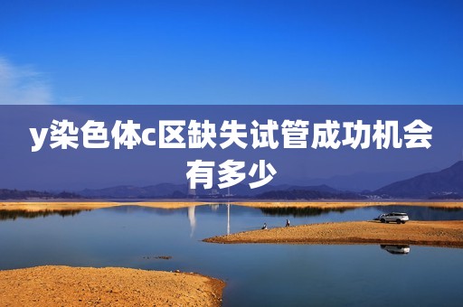 y染色体c区缺失试管成功机会有多少