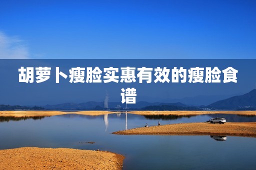 胡萝卜瘦脸实惠有效的瘦脸食谱