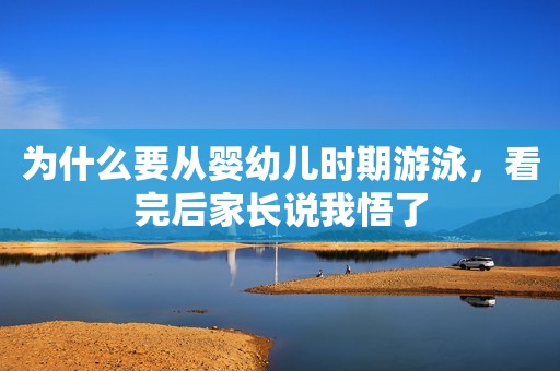 为什么要从婴幼儿时期游泳，看完后家长说我悟了