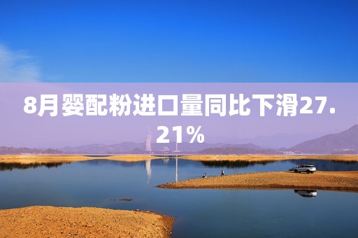 8月婴配粉进口量同比下滑27.21%