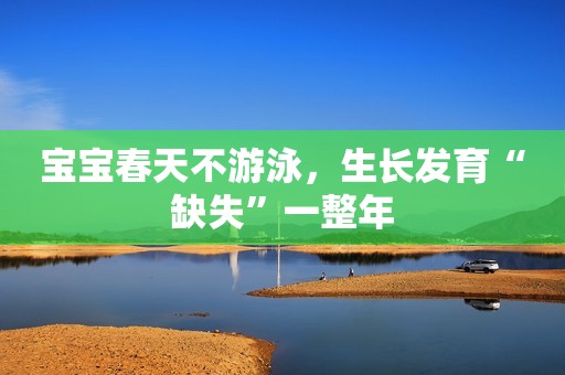 宝宝春天不游泳，生长发育“缺失”一整年