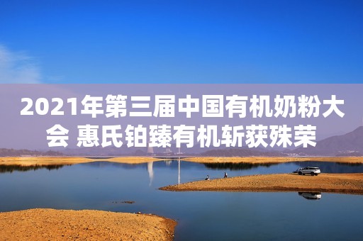 2021年第三届中国有机奶粉大会 惠氏铂臻有机斩获殊荣